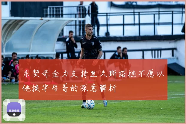 东契奇全力支持里夫斯搭档不愿以他换字母哥的深意解析