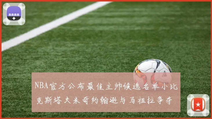 NBA官方公布最佳主帅候选名单小比克斯塔夫米奇约翰逊与马祖拉争夺荣誉