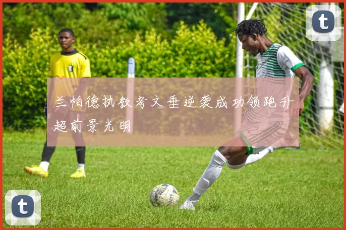 兰帕德执教考文垂逆袭成功领跑升超前景光明