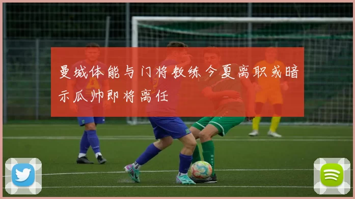 曼城体能与门将教练今夏离职或暗示瓜帅即将离任