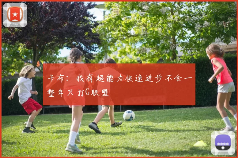 卡布：我有超能力快速进步不会一整年只打G联盟