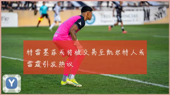特雷墨菲或将被交易至凯尔特人或雷霆引发热议