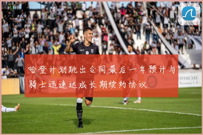 哈登计划跳出合同最后一年预计与骑士迅速达成长期续约协议