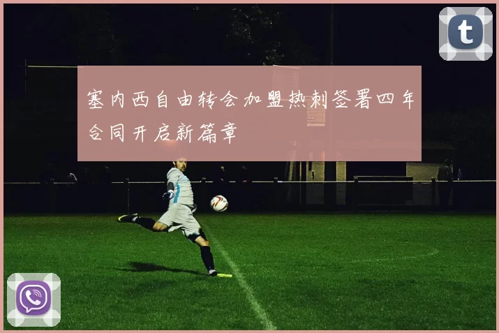 塞内西自由转会加盟热刺签署四年合同开启新篇章