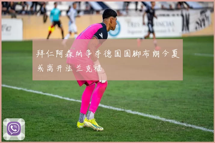 拜仁阿森纳争夺德国国脚布朗今夏或离开法兰克福