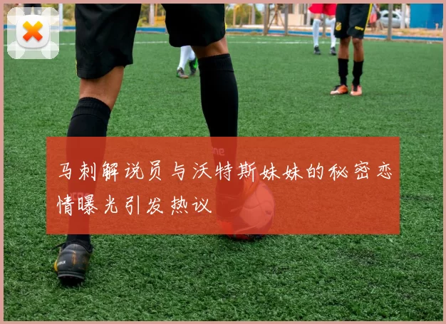 马刺解说员与沃特斯妹妹的秘密恋情曝光引发热议