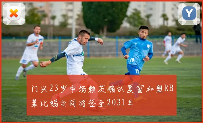 门兴23岁中场赖茨确认夏窗加盟RB莱比锡合同将签至2031年