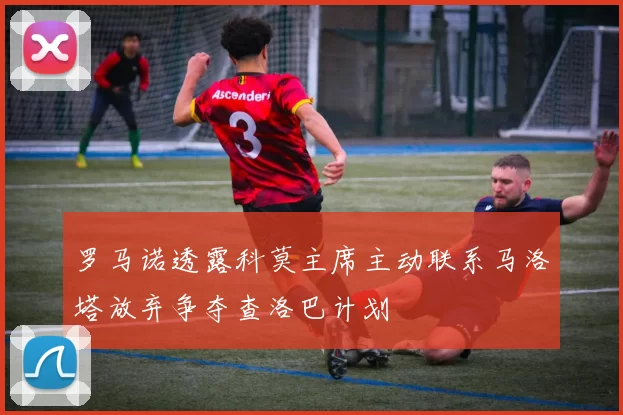 罗马诺透露科莫主席主动联系马洛塔放弃争夺查洛巴计划